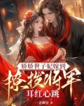娇娇世子妃嫁到，撩拨将军耳红心跳